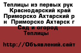 Теплицы из первых рук! - Краснодарский край, Приморско-Ахтарский р-н, Приморско-Ахтарск г. Сад и огород » Теплицы   